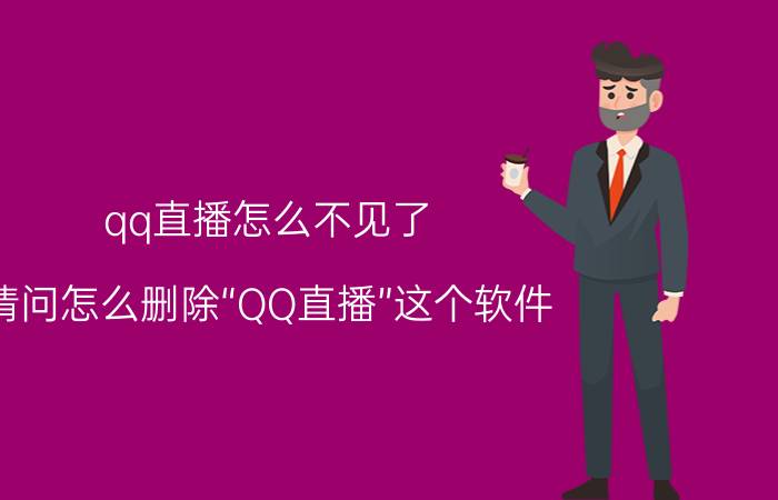 qq直播怎么不见了 请问怎么删除“QQ直播”这个软件？